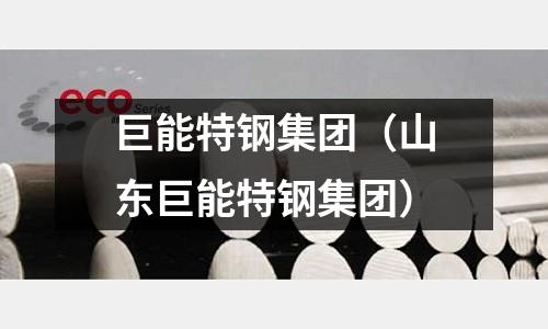 巨能特鋼集團(tuán)（山東巨能特鋼集團(tuán)）