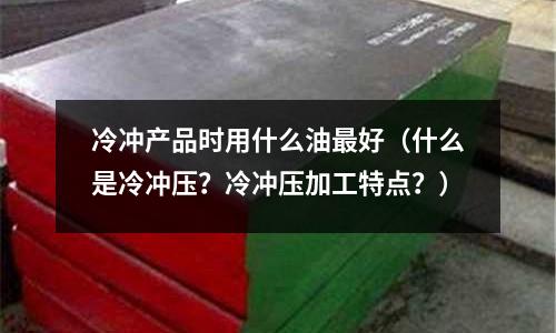冷沖產品時用什么油最好（什么是冷沖壓？冷沖壓加工特點？）
