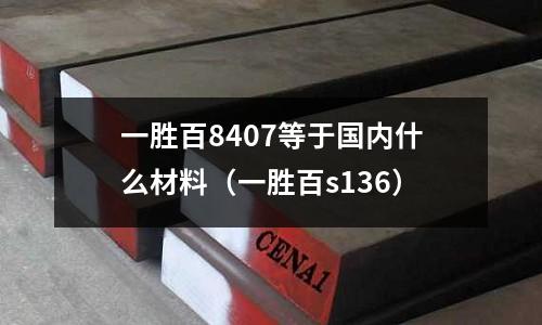 一勝百8407等于國內什么材料(一勝百s136)