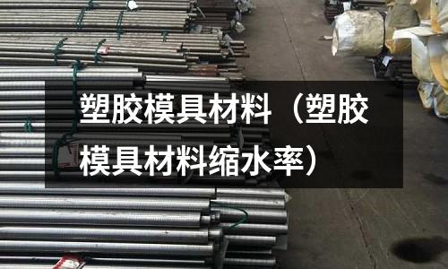 塑膠模具材料（塑膠模具材料縮水率）