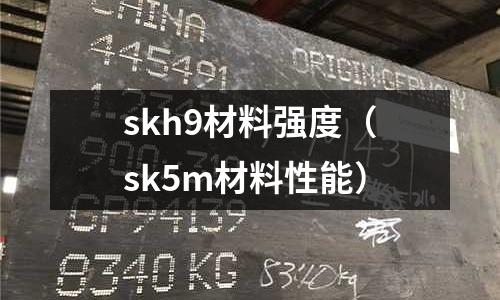 skh9材料強度（sk5m材料性能）