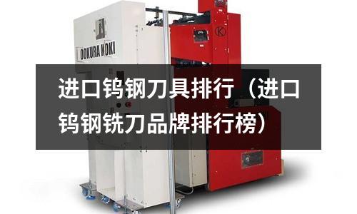 進口鎢鋼刀具排行（進口鎢鋼銑刀品牌排行榜）