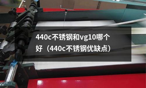 440c不銹鋼和vg10哪個好(440c不銹鋼優缺點)