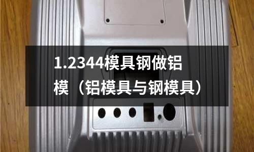 1.2344模具鋼做鋁模（鋁模具與鋼模具）
