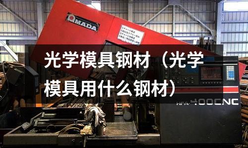 光學(xué)模具鋼材（光學(xué)模具用什么鋼材）