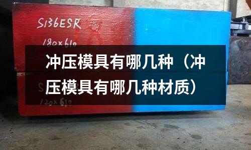 沖壓模具有哪幾種（沖壓模具有哪幾種材質(zhì)）