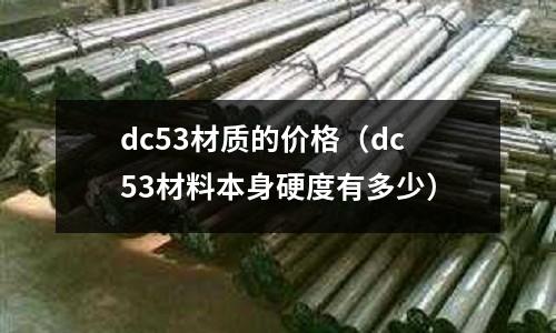 dc53材質(zhì)的價(jià)格(dc53材料本身硬度有多少)