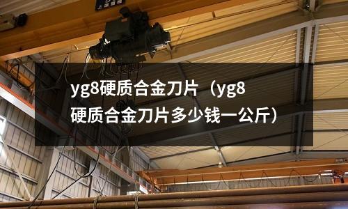 yg8硬質合金刀片（yg8硬質合金刀片多少錢一公斤）