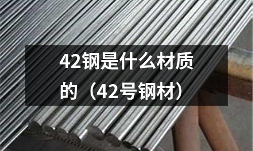 42鋼是什么材質(zhì)的(42號(hào)鋼材)