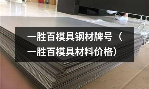 一勝百模具鋼材牌號（一勝百模具材料價格）