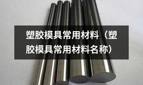 塑膠模具常用材料（塑膠模具常用材料名稱）