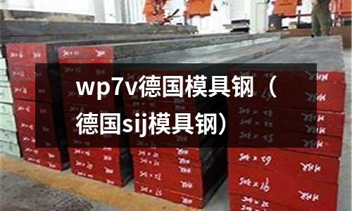 wp7v德國(guó)模具鋼（德國(guó)sij模具鋼）
