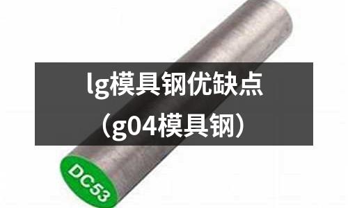 lg模具鋼優(yōu)缺點（g04模具鋼）