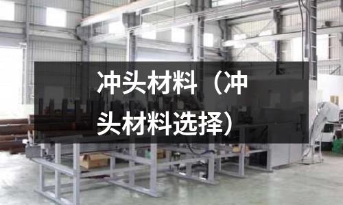 沖頭材料(沖頭材料選擇)