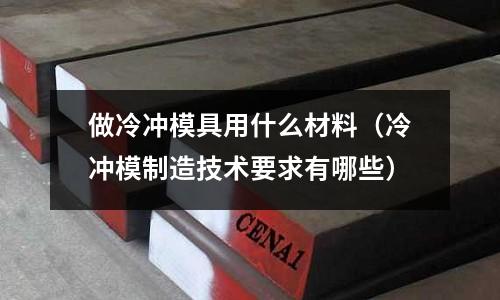 做冷沖模具用什么材料(冷沖模制造技術要求有哪些)
