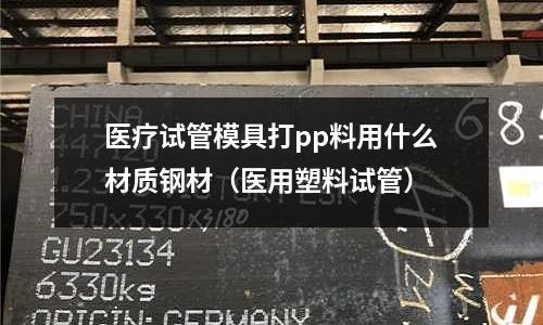 醫療試管模具打pp料用什么材質鋼材(醫用塑料試管)
