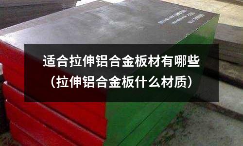 適合拉伸鋁合金板材有哪些（拉伸鋁合金板什么材質）