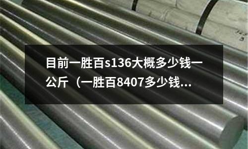 目前一勝百s136大概多少錢一公斤(一勝百8407多少錢一公斤)