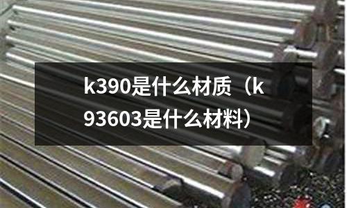 k390是什么材質(k93603是什么材料)
