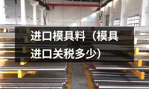 進口模具料（模具進口關稅多少）