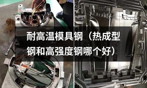耐高溫模具鋼（熱成型鋼和高強(qiáng)度鋼哪個(gè)好）
