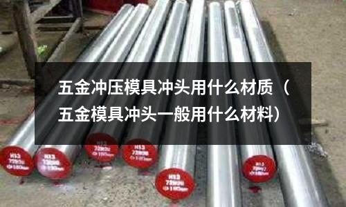 五金沖壓模具沖頭用什么材質（五金模具沖頭一般用什么材料）
