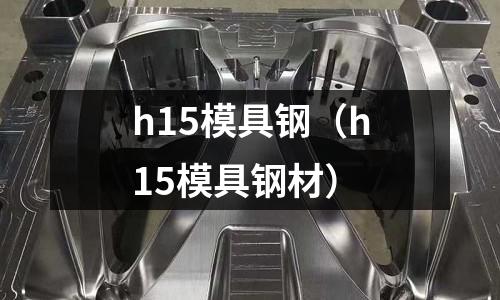 h15模具鋼(h15模具鋼材)