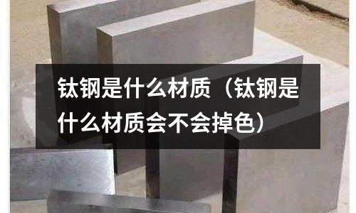 鈦鋼是什么材質(鈦鋼是什么材質會不會掉色)