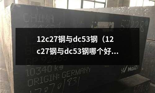 12c27鋼與dc53鋼(12c27鋼與dc53鋼哪個好)