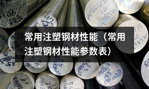 常用注塑鋼材性能(常用注塑鋼材性能參數(shù)表)
