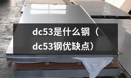 dc53是什么鋼(dc53鋼優缺點)