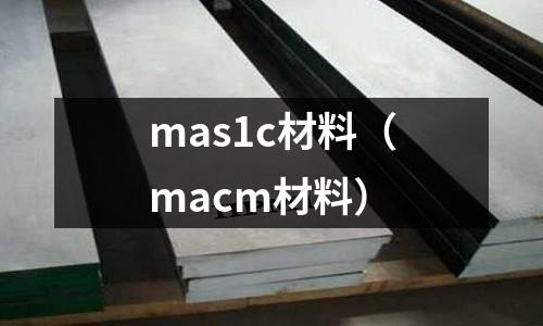 mas1c材料(macm材料)