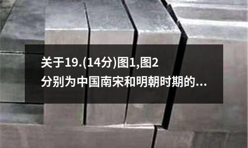 關于19.(14分)圖1,圖2分別為中國南宋和明朝時期的地圖.閱讀材料,回答問題.甘薯的信息