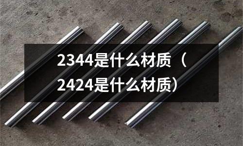 2344是什么材質（2424是什么材質）