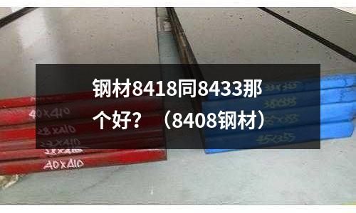 鋼材8418同8433那個好?(8408鋼材)