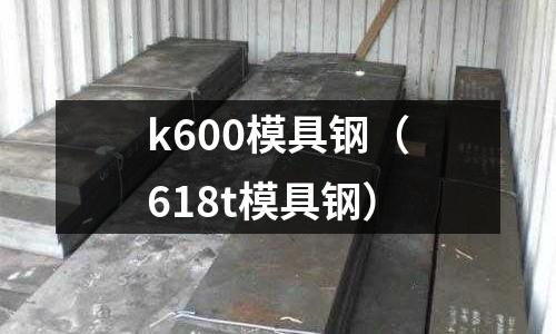 k600模具鋼(618t模具鋼)