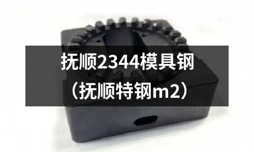 撫順2344模具鋼(撫順特鋼m2)