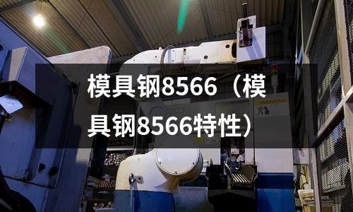 模具鋼8566(模具鋼8566特性)