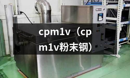 cpm1v（cpm1v粉末鋼）