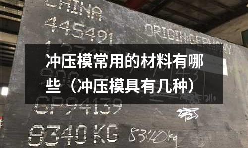 沖壓模常用的材料有哪些（沖壓模具有幾種）