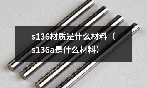 s136材質(zhì)是什么材料（s136a是什么材料）