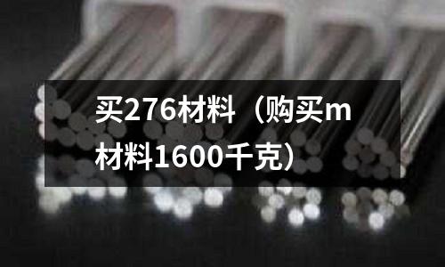 買276材料(購(gòu)買m材料1600千克)