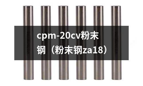 cpm-20cv粉末鋼(粉末鋼za18)