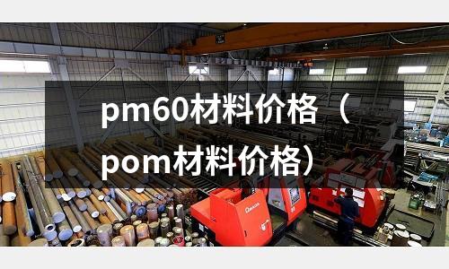 pm60材料價格（pom材料價格）