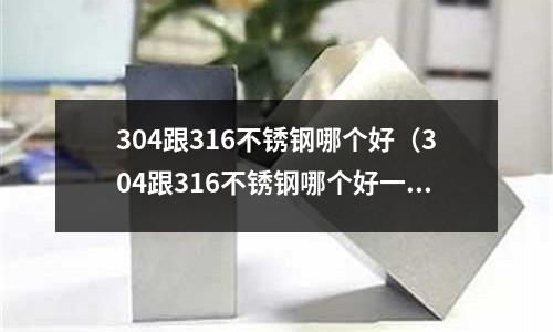 304跟316不銹鋼哪個好(304跟316不銹鋼哪個好一點)
