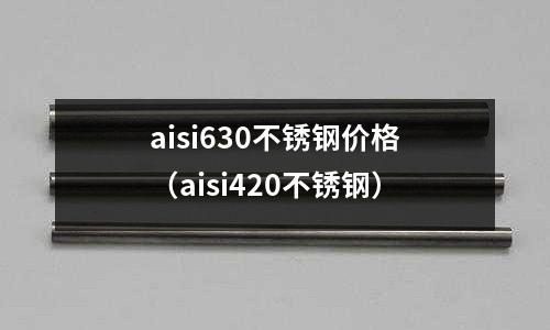 aisi630不銹鋼價格（aisi420不銹鋼）