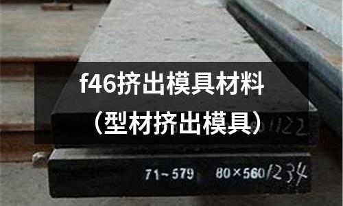 f46擠出模具材料（型材擠出模具）