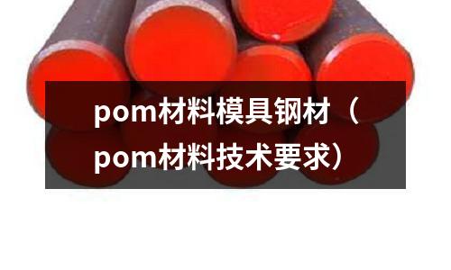 pom材料模具鋼材（pom材料技術(shù)要求）