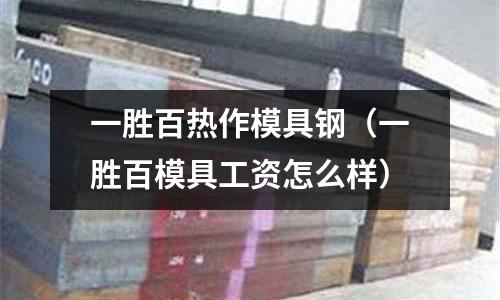 一勝百熱作模具鋼（一勝百模具工資怎么樣）