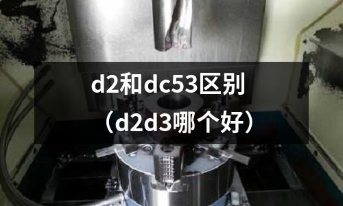 d2和dc53區別（d2d3哪個好）